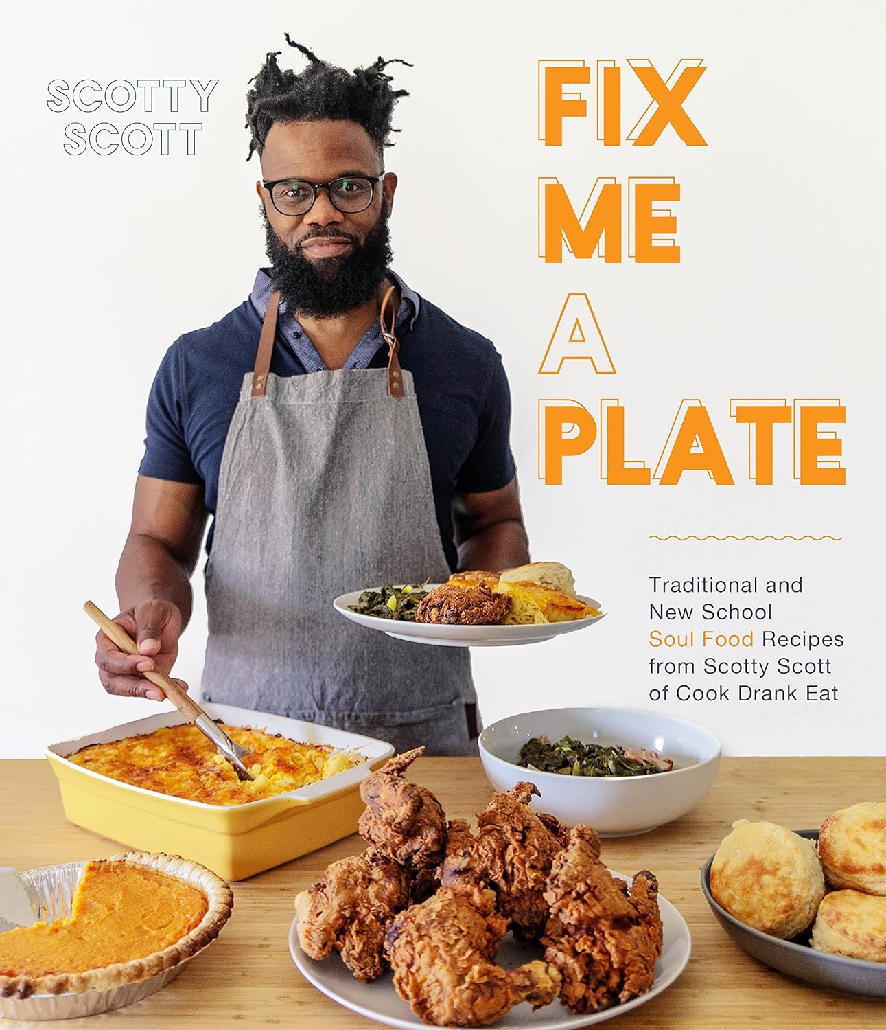 Fix Me A Plate: Traditional and New School Soul Food Recipes from Scotty Scott of Cook Drank Eat